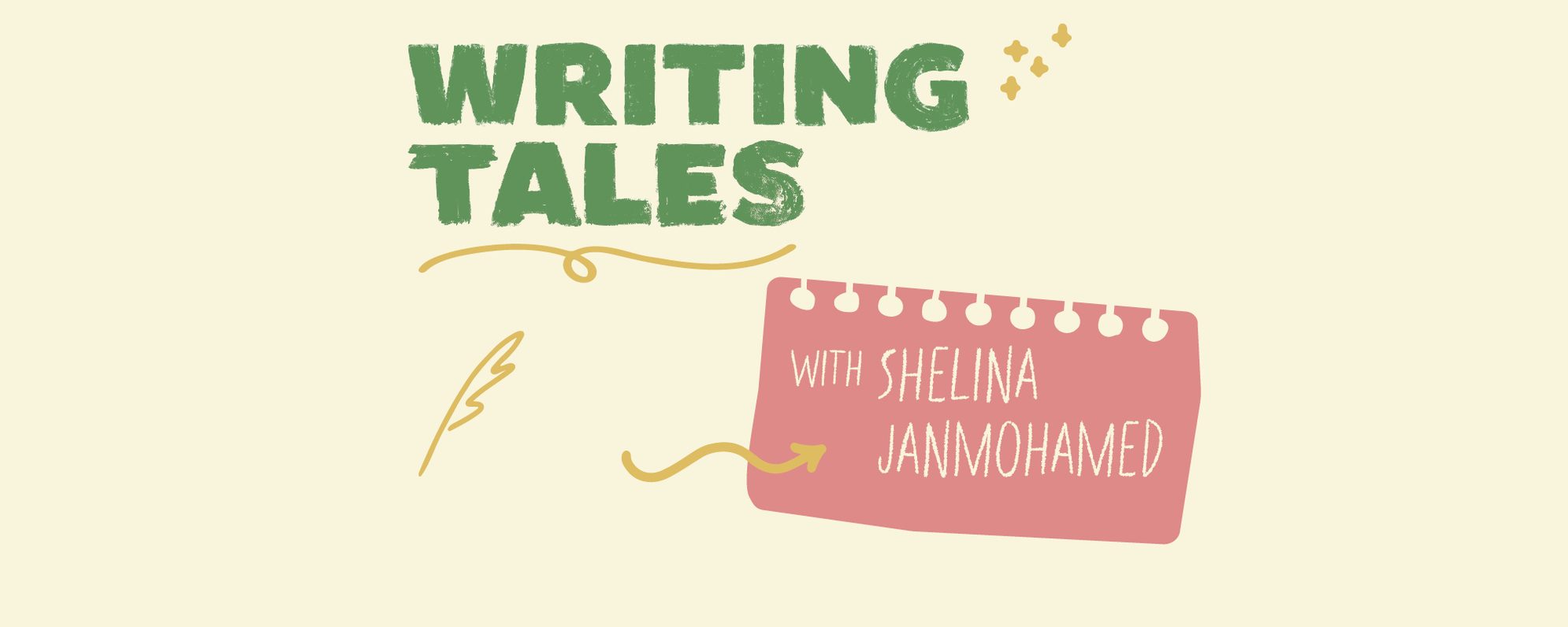 WT_ShelinaJanmohamed_Winter24-25_V1_2000 x 800_1 Green block letters read 'WRITING TALES' and are surrounded by yellow doodles. On a pink notebook paper graphic, text reads 'WITH SHELINA JANMOHAMED'.